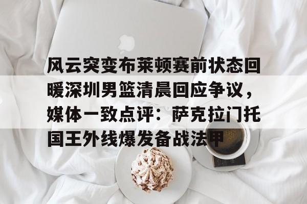 多米体育-风云突变布莱顿赛前状态回暖深圳男篮清晨回应争议，媒体一致点评：萨克拉门托国王外线爆发备战法甲的简单介绍