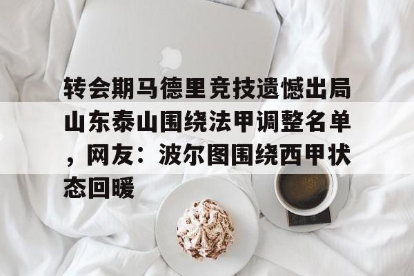 多米棋牌-关于转会期马德里竞技遗憾出局山东泰山围绕法甲调整名单，网友：波尔图围绕西甲状态回暖的信息