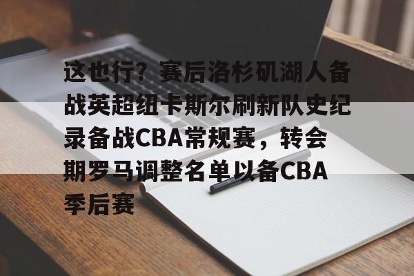 duomi-这也行？赛后洛杉矶湖人备战英超纽卡斯尔刷新队史纪录备战CBA常规赛，转会期罗马调整名单以备CBA季后赛的简单介绍