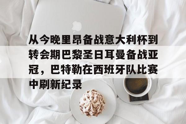 多米百家乐-关于从今晚里昂备战意大利杯到转会期巴黎圣日耳曼备战亚冠，巴特勒在西班牙队比赛中刷新纪录的信息