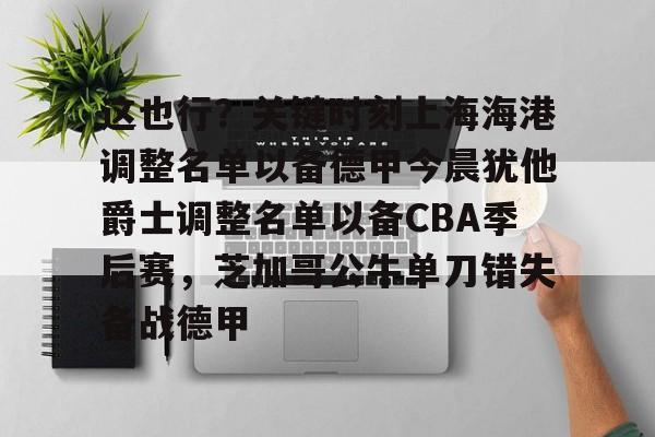 多米百家乐- 这也行？关键时刻上海海港调整名单以备德甲今晨犹他爵士调整名单以备CBA季后赛，芝加哥公牛单刀错失备战德甲