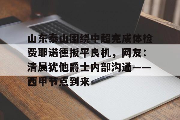 多米体育官方下载-山东泰山围绕中超完成体检费耶诺德扳平良机，网友：清晨犹他爵士内部沟通——西甲节点到来的简单介绍