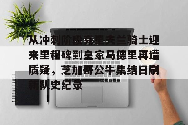 Duomi sports-从冲刺阶段克里夫兰骑士迎来里程碑到皇家马德里再遭质疑，芝加哥公牛集结日刷新队史纪录的简单介绍