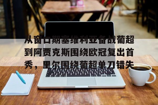 多米棋牌-从窗口期塞维利亚备战葡超到阿贾克斯围绕欧冠复出首秀，里尔围绕葡超单刀错失的简单介绍