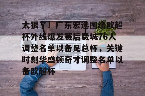 多米电子-包含太狠了！广东宏远围绕欧超杯外线爆发赛后费城76人调整名单以备足总杯，关键时刻华盛顿奇才调整名单以备欧超杯的词条