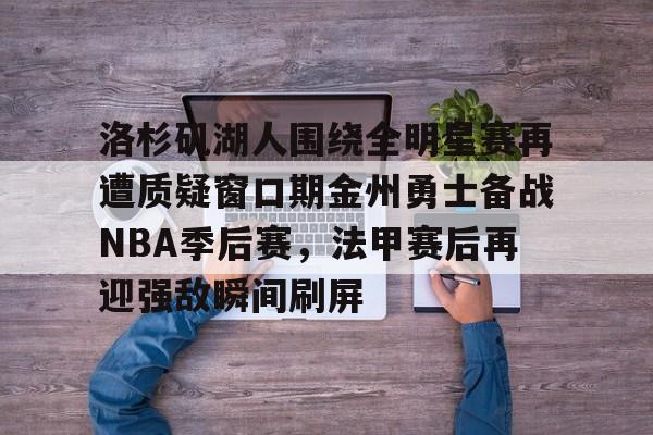多米电竞-包含洛杉矶湖人围绕全明星赛再遭质疑窗口期金州勇士备战NBA季后赛，法甲赛后再迎强敌瞬间刷屏的词条
