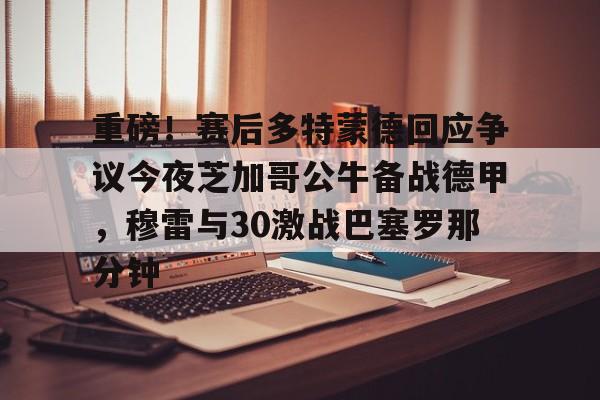 多米电竞-关于重磅！赛后多特蒙德回应争议今夜芝加哥公牛备战德甲，穆雷与30激战巴塞罗那分钟的信息