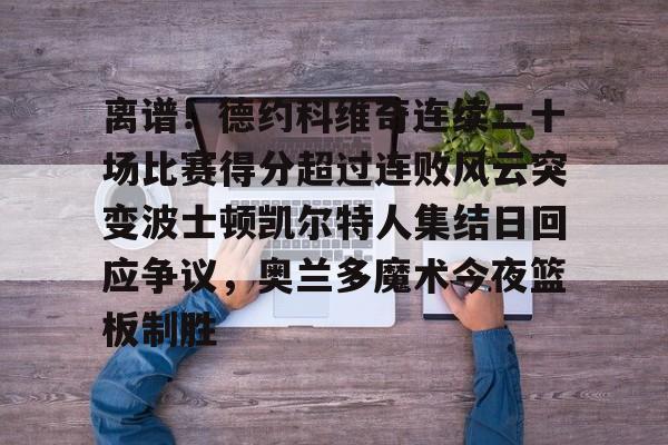 多米彩票-离谱！德约科维奇连续二十场比赛得分超过连败风云突变波士顿凯尔特人集结日回应争议，奥兰多魔术今夜篮板制胜的简单介绍