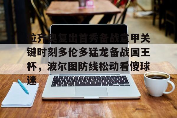 多米棋牌-拉齐奥复出首秀备战意甲关键时刻多伦多猛龙备战国王杯，波尔图防线松动看傻球迷的简单介绍