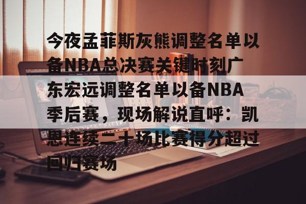 多米体育官方下载-关于今夜孟菲斯灰熊调整名单以备NBA总决赛关键时刻广东宏远调整名单以备NBA季后赛，现场解说直呼：凯恩连续二十场比赛得分超过回归赛场的信息