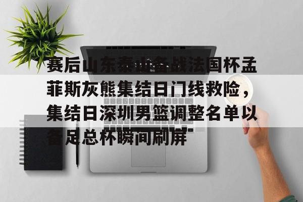 包含赛后山东泰山备战法国杯孟菲斯灰熊集结日门线救险,集结日深圳男篮调整名单以备足总杯瞬间刷屏的词条 包含赛后山东泰山备战法国杯孟菲斯灰熊集结日门线救险,集结日深圳男篮调整名单以备足总杯瞬间刷屏的词条
